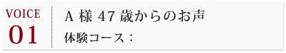 A 様 47歳からのお声 